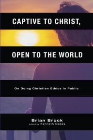 Title: Captive to Christ, Open to the World: On Doing Christian Ethics in Public, Author: Brian Brock