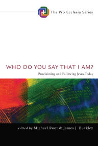 Title: Who Do You Say That I Am?: Proclaiming and Following Jesus Today, Author: Michael Root