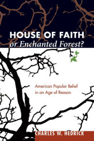 Title: House of Faith or Enchanted Forest?: American Popular Belief in an Age of Reason, Author: Charles W. Hedrick