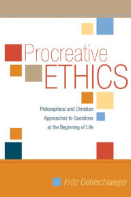 Title: Procreative Ethics: Philosophical and Christian Approaches to Questions at the Beginning of Life, Author: Fritz Oehlschlaeger