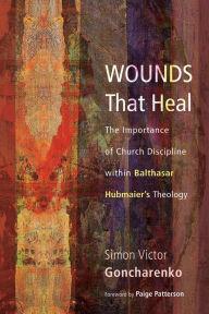 Title: Wounds That Heal: The Importance of Church Discipline within Balthasar Hubmaierr`, Author: Simon Victor Goncharenko