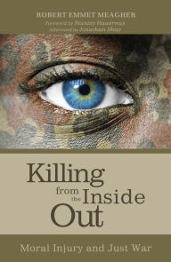 Title: Killing from the Inside Out: Moral Injury and Just War, Author: Robert Emmet Meagher