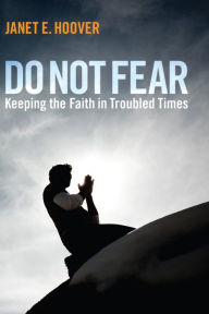 Title: Do Not Fear: Keeping the Faith in Troubled Times, Author: Janet E. Hoover