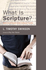 Title: What Is Scripture?: Paul's Use of Graphe in the Letters to Timothy, Author: L. Timothy Swinson