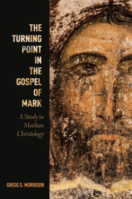 Title: The Turning Point in the Gospel of Mark: A Study in Markan Christology, Author: Gregg S. Morrison