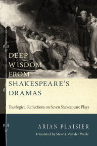 Title: Deep Wisdom from Shakespeare's Dramas: Theological Reflections on Seven Shakespeare Plays, Author: Arjan Plaisier