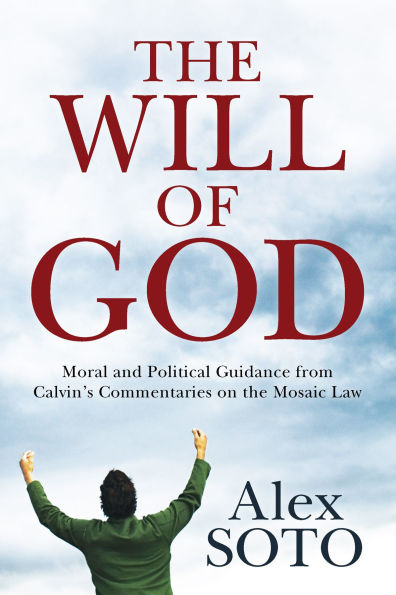 The Will of God: Moral and Political Guidance from Calvin's Commentaries on the Mosaic Law
