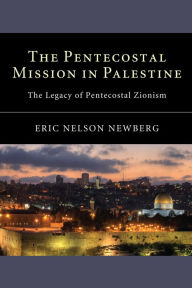 Title: The Pentecostal Mission in Palestine: The Legacy of Pentecostal Zionism, Author: Eric Nelson Newberg