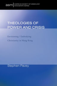 Title: Theologies of Power and Crisis: Envisioning / Embodying Christianity in Hong Kong, Author: Stephen Pavey