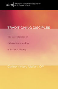 Title: Traditioning Disciples: The Contributions of Cultural Anthropology to Ecclesial Identity, Author: Colleen Mary Mallon