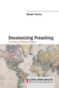 Title: Decolonizing Preaching: Decolonizing Preaching The Pulpit as Postcolonial Space, Author: Sarah Travis