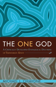 Title: The One God: A Critically Developed Evangelical Doctrine of Trinitarian Unity, Author: Michael L. Chiavone