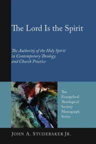 Title: The Lord Is the Spirit: The Authority of the Holy Spirit in Contemporary Theology and Church Practice, Author: John A. Studebaker