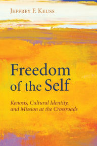 Title: Freedom of the Self: Kenosis, Cultural Identity, and Mission at the Crossroads, Author: Jeffrey F. Keuss