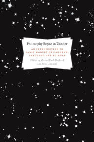 Title: Philosophy Begins in Wonder: An Introduction to Early Modern Philosophy, Theology, and Science, Author: Michael Funk Deckard