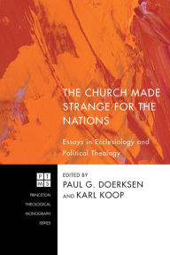 Title: The Church Made Strange for the Nations: Essays in Ecclesiology and Political Theology, Author: Paul G. Doerksen