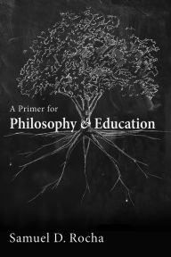 Title: A Primer for Philosophy and Education, Author: Samuel D. Rocha