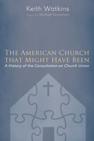 Title: The American Church that Might Have Been: A History of the Consultation on Church Union, Author: Keith Watkins