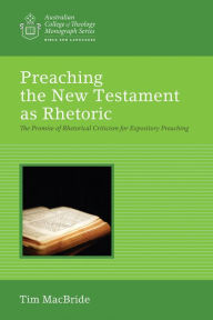 Title: Preaching the New Testament as Rhetoric: The Promise of Rhetorical Criticism for Expository Preaching, Author: Tim MacBride