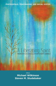 Title: A Liberating Spirit: Pentecostals and Social Action in North America, Author: Michael Wilkinson