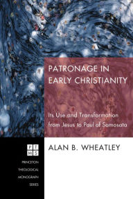 Title: Patronage in Early Christianity: Its Use and Transformation from Jesus to Paul of Samosata, Author: Alan B. Wheatley