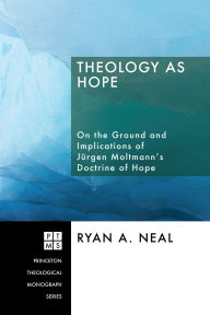 Title: Theology as Hope: On the Ground and Implications of Jürgen Moltmann's Doctrine of Hope, Author: Ryan A. Neal