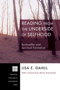 Title: Reading from the Underside of Selfhood: Bonhoeffer and Spiritual Formation, Author: Lisa E. Dahill