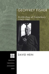 Title: Geoffrey Fisher: Archbishop of Canterbury, 1945-1961, Author: David Hein