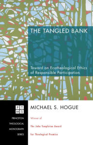 Title: The Tangled Bank: Toward an Ecotheological Ethics of Responsible Participation, Author: Michael S. Hogue