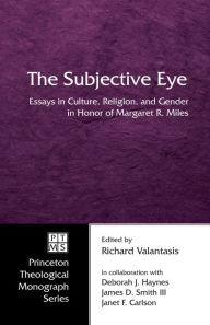 Title: The Subjective Eye: Essays in Culture, Religion, and Gender in Honor of Margaret R. Miles, Author: Richard Valantasis