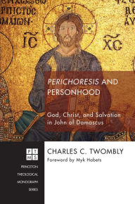 Title: Perichoresis and Personhood: God, Christ, and Salvation in John of Damascus, Author: Charles C. Twombly