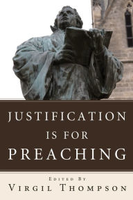 Title: Justification Is for Preaching: Essays by Oswald Bayer, Gerhard O. Forde, and Others, Author: Virgil Thompson