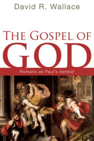 Title: The Gospel of God: Romans as Paul's Aeneid, Author: David R. Wallace