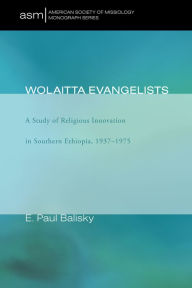 Title: Wolaitta Evangelists: A Study of Religious Innovation in Southern Ethiopia, 1937-1975, Author: E. Paul Balisky