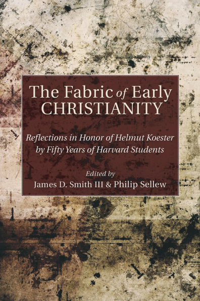 The Fabric of Early Christianity: Reflections in Honor of Helmut Koester by Fifty Years of Harvard Students Presented on the Occasion of His 80th Birthday