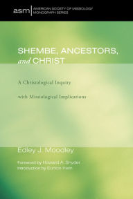 Title: Shembe, Ancestors, and Christ: A Christological Inquiry with Missiological Implications, Author: Edley J. Moodley