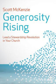 Title: Generosity Rising: Lead a Stewardship Revolution in Your Church, Author: Scott McKenzie