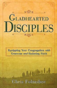 Title: Gladhearted Disciples: Equipping Your Congregation with Generous and Enduring Faith, Author: Chris Folmsbee