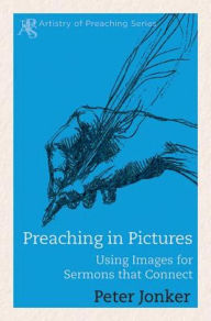 Title: Preaching in Pictures: Using Images for Sermons That Connect, Author: Peter Jonker