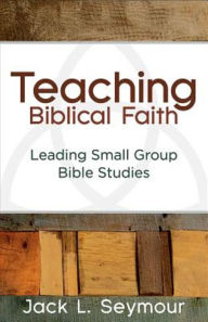 Title: Teaching Biblical Faith: Leading Small Group Bible Studies, Author: Jack L Seymour