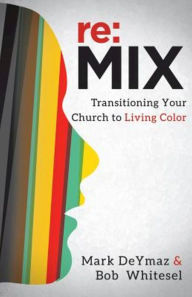 Title: re:MIX: Transitioning Your Church to Living Color, Author: Mark DeYmaz