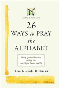 Title: 26 Ways to Pray the Alphabet: Daily Spiritual Practices to Help You Ask, Begin, Center, and Do - A Mercy & Melons Guide, Author: Lisa Nichols Hickman