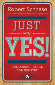 Just Say Yes!: Unleashing People for Ministry