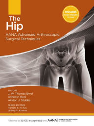 Title: The Hip: AANA Advanced Arthroscopic Surgical Techniques, Author: J.W. Thomas Byrd