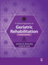 Title: A Clinical Approach to Geriatric Rehabilitation / Edition 4, Author: Jennifer Bottomley