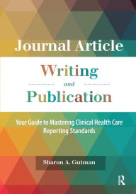 Title: Journal Article Writing and Publication: Your Guide to Mastering Clinical Health Care Reporting Standards / Edition 1, Author: Sharon A. Gutman