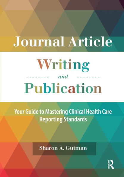 Journal Article Writing and Publication: Your Guide to Mastering Clinical Health Care Reporting Standards / Edition 1