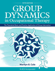 Title: Group Dynamics in Occupational Therapy: The Theoretical Basis and Practice Application of Group Intervention / Edition 5, Author: Marilyn B. Cole