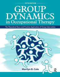 Title: Group Dynamics in Occupational Therapy: The Theoretical Basis and Practice Application of Group Intervention / Edition 5, Author: Marilyn B. Cole