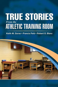 Title: True Stories From the Athletic Training Room / Edition 1, Author: Keith Gorse